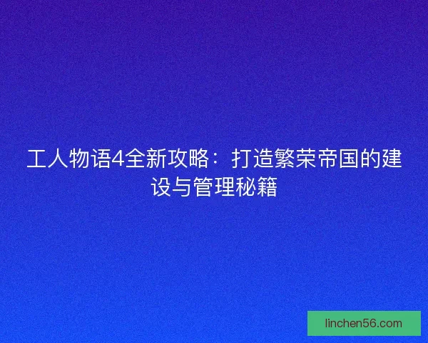 工人物语4全新攻略：打造繁荣帝国的建设与管理秘籍