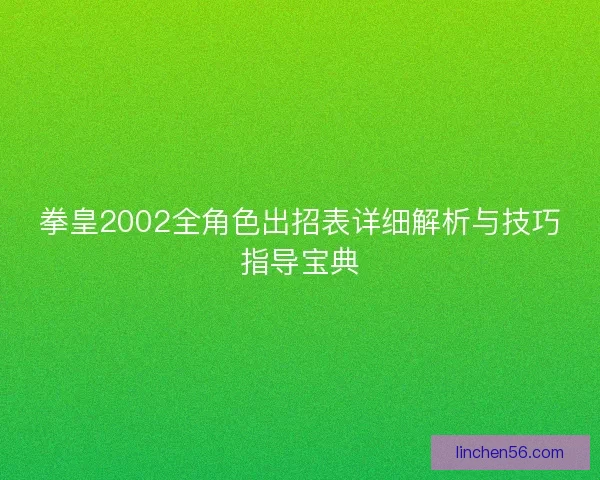 拳皇2002全角色出招表详细解析与技巧指导宝典